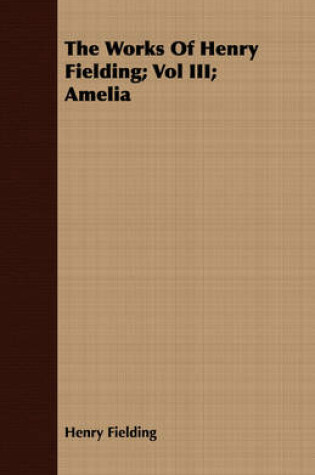 Cover of The Works Of Henry Fielding; Vol III; Amelia