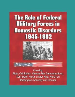 Book cover for The Role of Federal Military Forces in Domestic Disorders 1945-1992 - Covering Riots, Civil Rights, Vietnam War Demonstrations, Kent State, Martin Luther King, March on Washington, Kennedy and Johnson