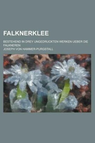 Cover of Falknerklee; Bestehend in Drey Ungedruckten Werken Ueber Die Falkneren