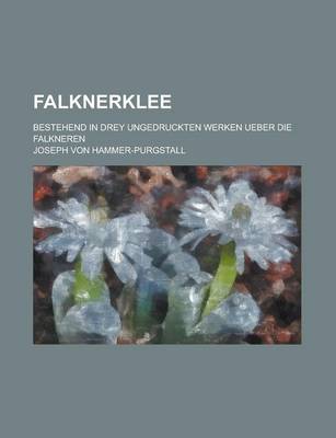 Book cover for Falknerklee; Bestehend in Drey Ungedruckten Werken Ueber Die Falkneren