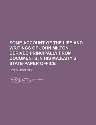 Book cover for Some Account of the Life and Writings of John Milton, Derived Principally from Documents in His Majesty's State-Paper Office