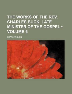 Book cover for The Works of the REV. Charles Buck, Late Minister of the Gospel (Volume 6)