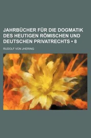 Cover of Jahrbucher Fur Die Dogmatik Des Heutigen Romischen Und Deutschen Privatrechts (8)