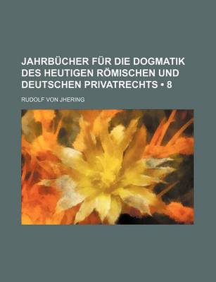 Book cover for Jahrbucher Fur Die Dogmatik Des Heutigen Romischen Und Deutschen Privatrechts (8)
