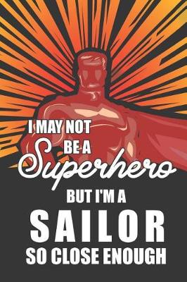 Cover of I May Not Be a Superhero But I'm a Sailor So Close Enough