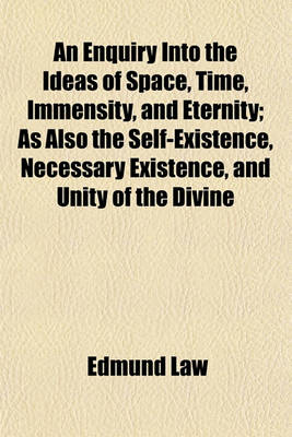 Book cover for An Enquiry Into the Ideas of Space, Time, Immensity, and Eternity; As Also the Self-Existence, Necessary Existence, and Unity of the Divine