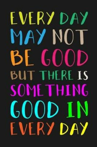 Cover of Every Day May Not Be Good But There Is Something Good in Every Day