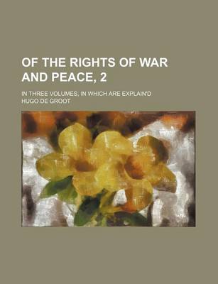 Book cover for Of the Rights of War and Peace, 2; In Three Volumes, in Which Are Explain'd