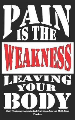 Book cover for Pain Is the Weakness Leaving Your Body Daily Training Logbook