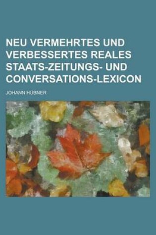 Cover of Neu Vermehrtes Und Verbessertes Reales Staats-Zeitungs- Und Conversations-Lexicon
