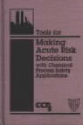 Book cover for Tools for Making Acute Risk Decisions with Chemical Process Safety Applications