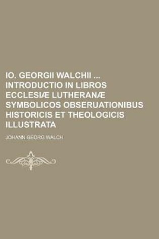 Cover of IO. Georgii Walchii Introductio in Libros Ecclesiae Lutheranae Symbolicos Obseruationibus Historicis Et Theologicis Illustrata