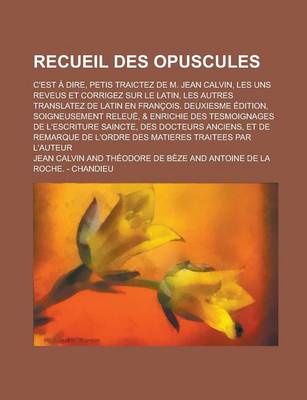 Book cover for Recueil Des Opuscules; C'Est a Dire, Petis Traictez de M. Jean Calvin, Les Uns Reveus Et Corrigez Sur Le Latin, Les Autres Translatez de Latin En Fran