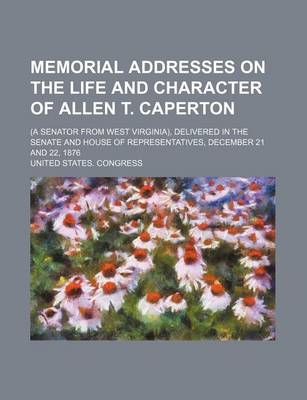 Book cover for Memorial Addresses on the Life and Character of Allen T. Caperton; (A Senator from West Virginia), Delivered in the Senate and House of Representative