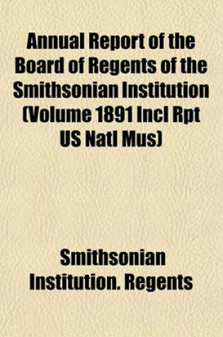 Cover of Annual Report of the Board of Regents of the Smithsonian Institution (Volume 1891 Incl Rpt Us Natl Mus)