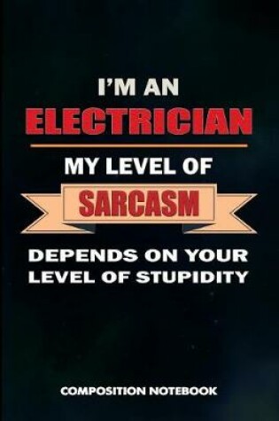 Cover of I Am a Electrician My Level of Sarcasm Depends on Your Level of Stupidity