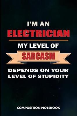 Book cover for I Am a Electrician My Level of Sarcasm Depends on Your Level of Stupidity