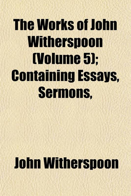 Book cover for The Works of John Witherspoon (Volume 5); Containing Essays, Sermons,