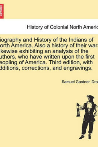 Cover of Biography and History of the Indians of North America. Also a History of Their Wars. Likewise Exhibiting an Analysis of the Authors, Who Have Written Upon the First Peopling of America. Third Edition, with Additions, Corrections... Eighth Edition