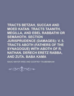 Book cover for Tracts Betzah, Succah and Moed Katan. Tracts Taanith, Megilla, and Ebel Rabbathi or Sem Hoth. Section Jurisprudence (Damages)