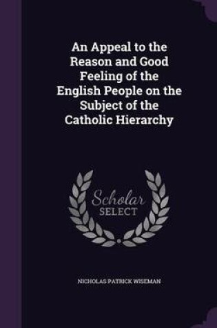 Cover of An Appeal to the Reason and Good Feeling of the English People on the Subject of the Catholic Hierarchy