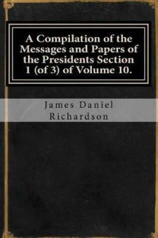 Cover of A Compilation of the Messages and Papers of the Presidents Section 1 (of 3) of Volume 10.