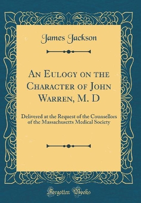 Book cover for An Eulogy on the Character of John Warren, M. D: Delivered at the Request of the Counsellors of the Massachusetts Medical Society (Classic Reprint)