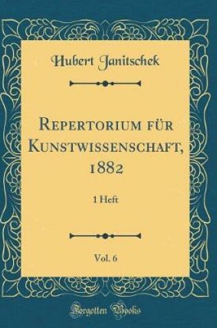 Cover of Repertorium für Kunstwissenschaft, 1882, Vol. 6: 1 Heft (Classic Reprint)