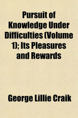 Cover of Pursuit of Knowledge Under Difficulties (Volume 1); Its Pleasures and Rewards