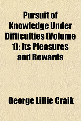 Book cover for Pursuit of Knowledge Under Difficulties (Volume 1); Its Pleasures and Rewards