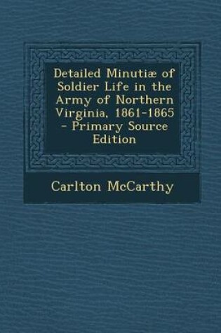 Cover of Detailed Minutiae of Soldier Life in the Army of Northern Virginia, 1861-1865 - Primary Source Edition
