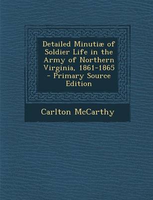 Book cover for Detailed Minutiae of Soldier Life in the Army of Northern Virginia, 1861-1865 - Primary Source Edition