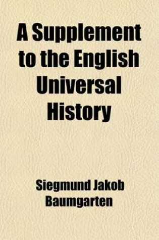 Cover of A Supplement to the English Universal History (Volume 2); Lately Published in London Containing Remarks and Annotations on the Universal History, Designed as an Improvement and Illustration of That Work