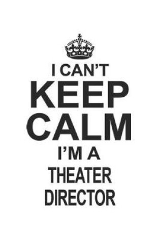 Cover of I Can't Keep Calm I'm A Theater Director