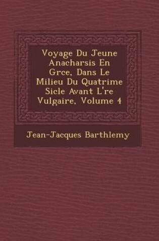 Cover of Voyage Du Jeune Anacharsis En Gr Ce, Dans Le Milieu Du Quatri Me Si Cle Avant L' Re Vulgaire, Volume 4