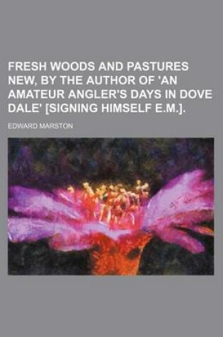 Cover of Fresh Woods and Pastures New, by the Author of 'an Amateur Angler's Days in Dove Dale' [Signing Himself E.M.].