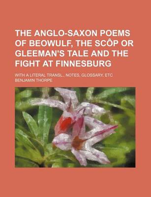 Book cover for The Anglo-Saxon Poems of Beowulf, the Scop or Gleeman's Tale and the Fight at Finnesburg; With a Literal Transl., Notes, Glossary, Etc