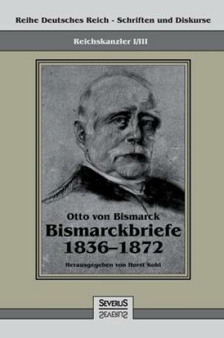 Cover of Reichskanzler Otto von Bismarck - Bismarckbriefe 1836-1872. Hrsg. von Horst Kohl