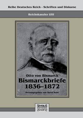 Book cover for Reichskanzler Otto von Bismarck - Bismarckbriefe 1836-1872. Hrsg. von Horst Kohl