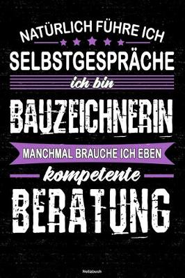 Book cover for Naturlich fuhre ich Selbstgesprache ich bin Bauzeichnerin manchmal brauche ich eben kompetente Beratung Notizbuch