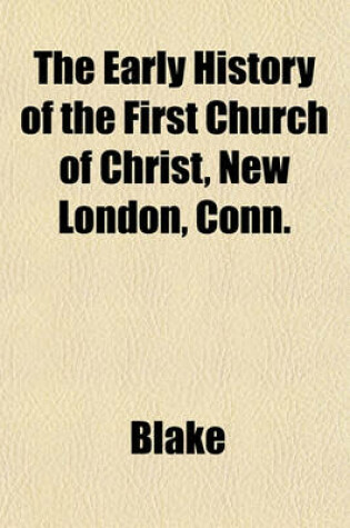 Cover of The Early History of the First Church of Christ, New London, Conn.