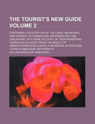 Book cover for The Tourist's New Guide Volume 2; Containing a Description of the Lakes, Mountains, and Scenery, in Cumberland, Westmorland, and Lancashire, with Some