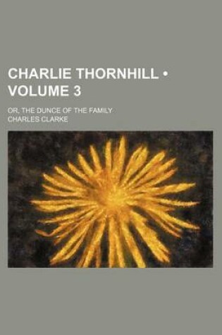 Cover of Charlie Thornhill (Volume 3); Or, the Dunce of the Family