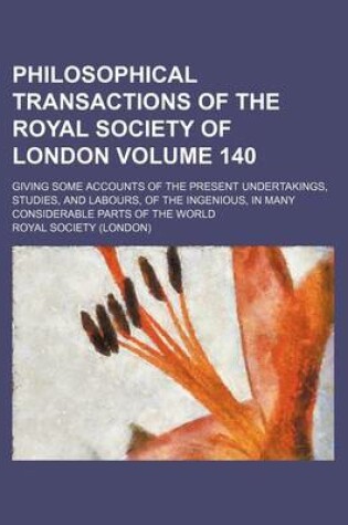 Cover of Philosophical Transactions of the Royal Society of London Volume 140; Giving Some Accounts of the Present Undertakings, Studies, and Labours, of the Ingenious, in Many Considerable Parts of the World