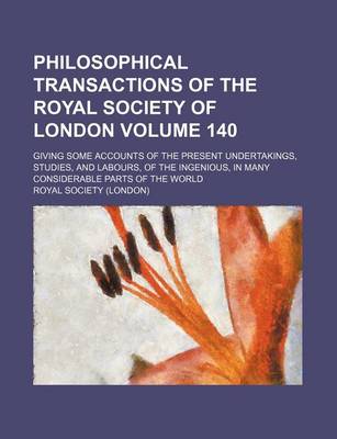 Book cover for Philosophical Transactions of the Royal Society of London Volume 140; Giving Some Accounts of the Present Undertakings, Studies, and Labours, of the Ingenious, in Many Considerable Parts of the World