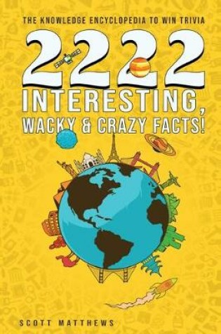 Cover of 2222 Interesting, Wacky & Crazy Facts - The Knowledge Encyclopedia To Win Trivia