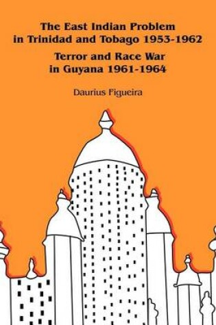 Cover of The East Indian Problem in Trinidad and Tobago 1953-1962 Terror and Race War in Guyana 1961-1964