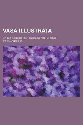 Cover of Vasa Illustrata; En Borgerlig Och Kyrklig Kulturbild