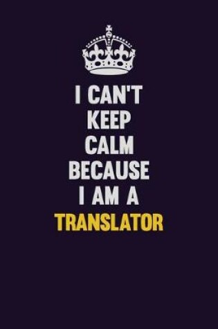 Cover of I Can't Keep Calm Because I Am A Translator