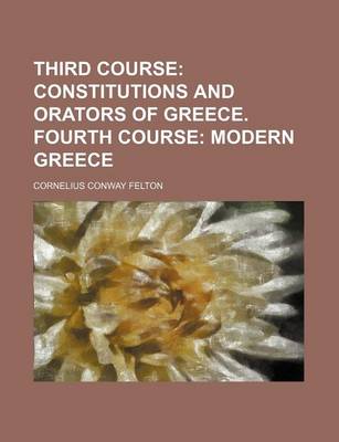 Book cover for Third Course; Constitutions and Orators of Greece. Fourth Course Modern Greece